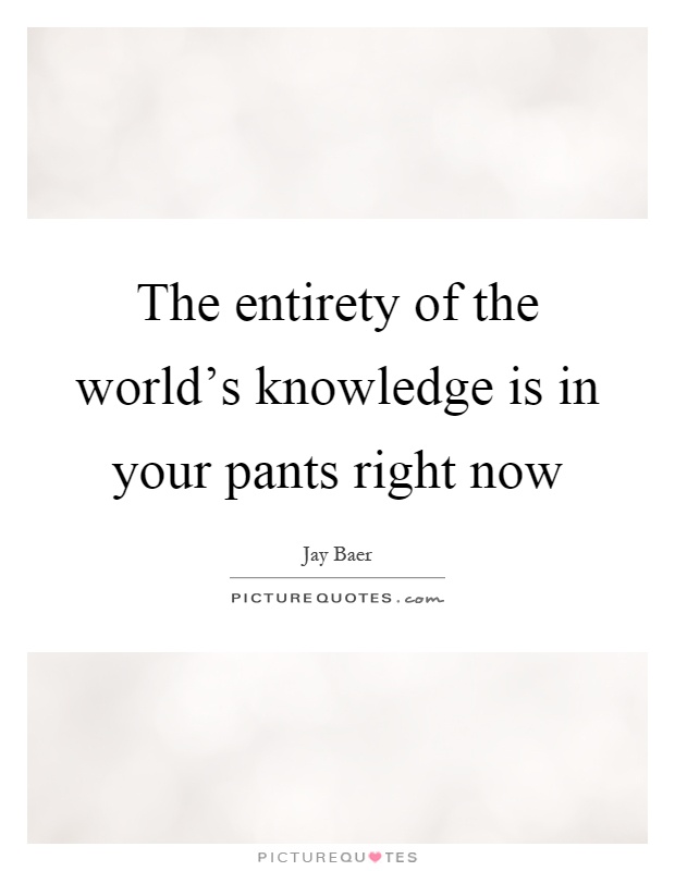 The entirety of the world's knowledge is in your pants right now Picture Quote #1