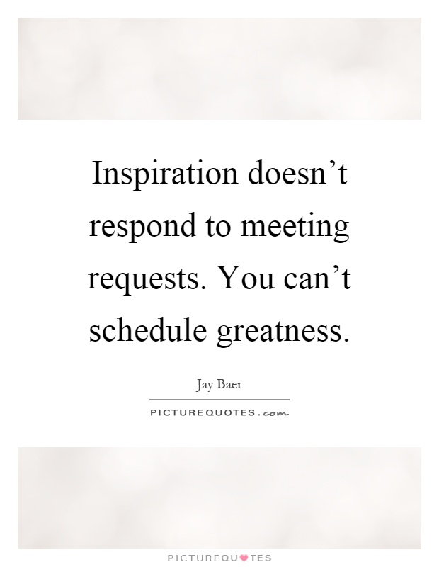 Inspiration doesn't respond to meeting requests. You can't schedule greatness Picture Quote #1