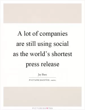 A lot of companies are still using social as the world’s shortest press release Picture Quote #1