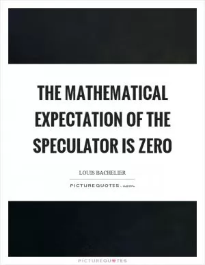 The mathematical expectation of the speculator is zero Picture Quote #1