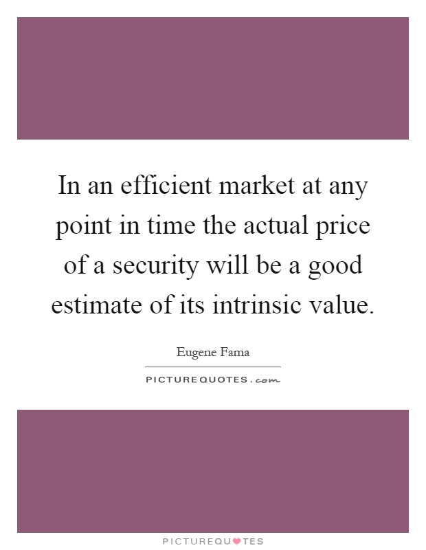 In an efficient market at any point in time the actual price of a security will be a good estimate of its intrinsic value Picture Quote #1