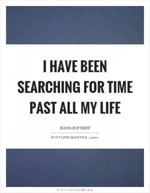I have been searching for time past all my life Picture Quote #1