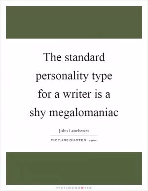 The standard personality type for a writer is a shy megalomaniac Picture Quote #1