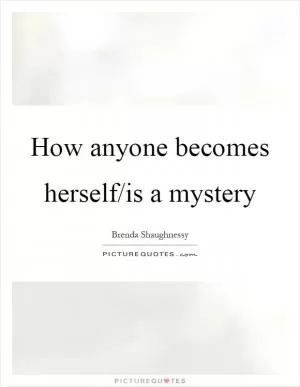 How anyone becomes herself/is a mystery Picture Quote #1
