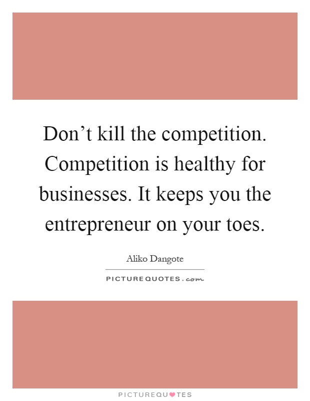 Don't kill the competition. Competition is healthy for businesses. It keeps you the entrepreneur on your toes Picture Quote #1