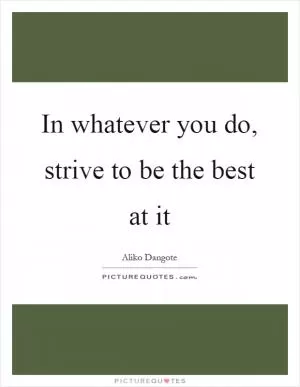 In whatever you do, strive to be the best at it Picture Quote #1