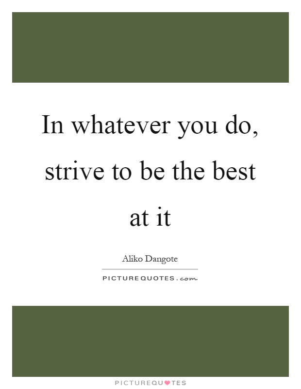 In whatever you do, strive to be the best at it Picture Quote #1