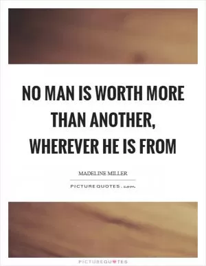 No man is worth more than another, wherever he is from Picture Quote #1