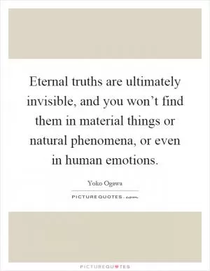 Eternal truths are ultimately invisible, and you won’t find them in material things or natural phenomena, or even in human emotions Picture Quote #1