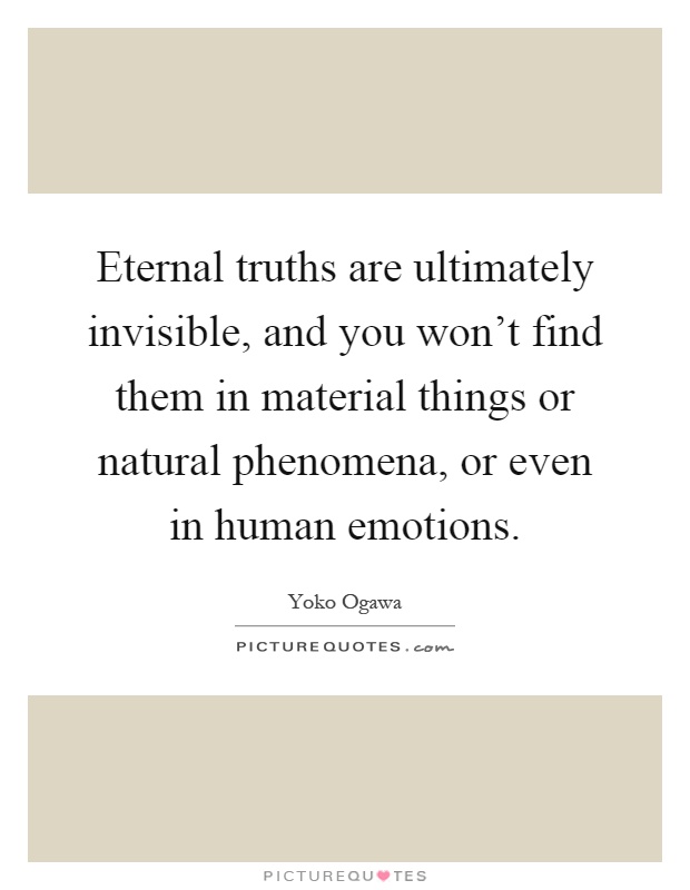 Eternal truths are ultimately invisible, and you won't find them in material things or natural phenomena, or even in human emotions Picture Quote #1
