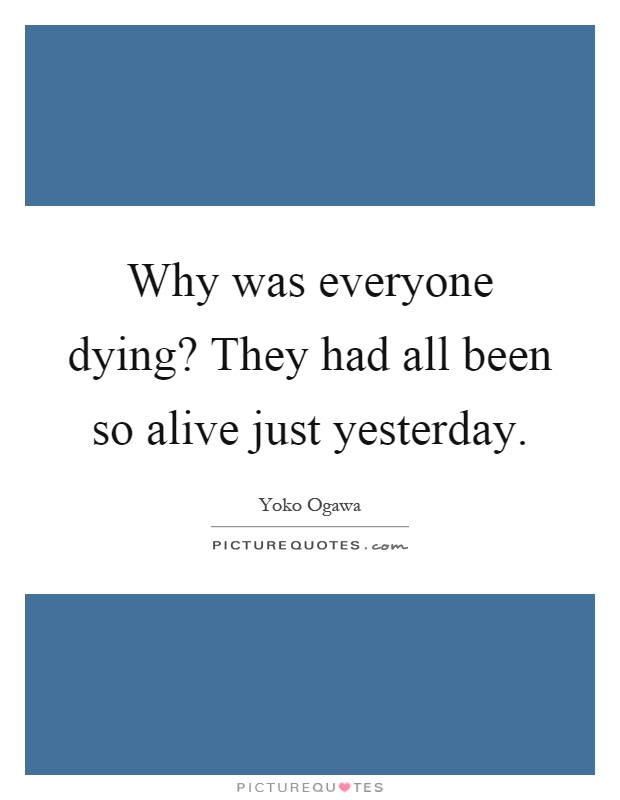 Why was everyone dying? They had all been so alive just yesterday Picture Quote #1