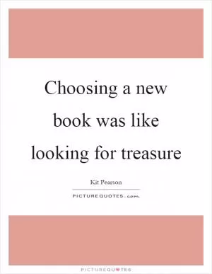 Choosing a new book was like looking for treasure Picture Quote #1