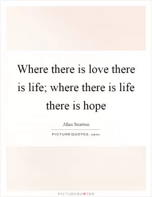 Where there is love there is life; where there is life there is hope Picture Quote #1