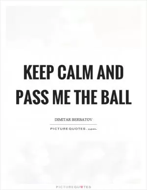 Keep calm and pass me the ball Picture Quote #1