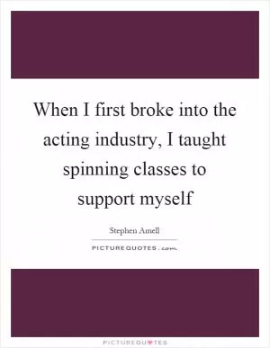 When I first broke into the acting industry, I taught spinning classes to support myself Picture Quote #1