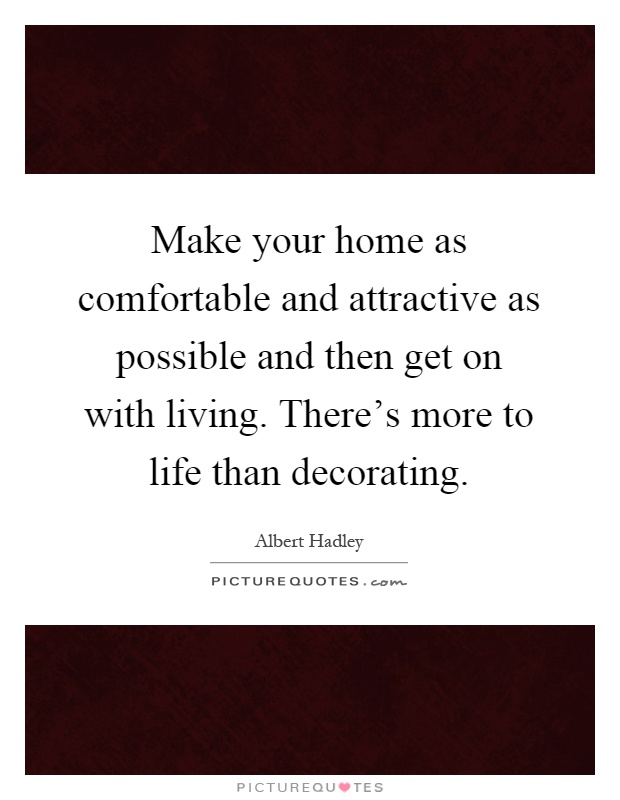 Make your home as comfortable and attractive as possible and then get on with living. There's more to life than decorating Picture Quote #1