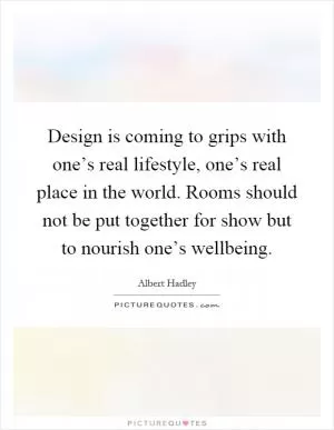 Design is coming to grips with one’s real lifestyle, one’s real place in the world. Rooms should not be put together for show but to nourish one’s wellbeing Picture Quote #1