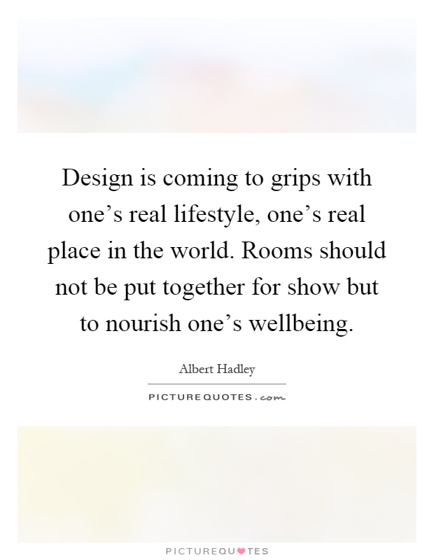 Design is coming to grips with one's real lifestyle, one's real place in the world. Rooms should not be put together for show but to nourish one's wellbeing Picture Quote #1