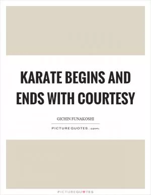 Karate begins and ends with courtesy Picture Quote #1