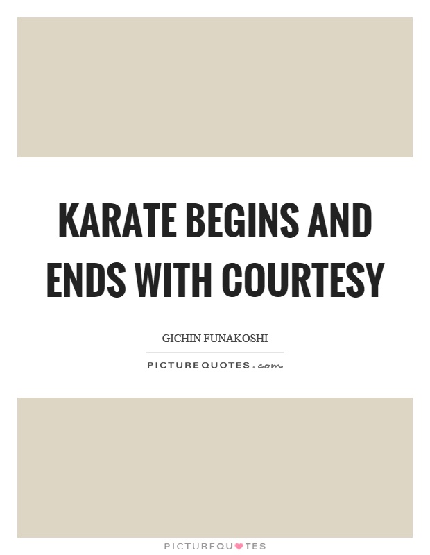 Karate begins and ends with courtesy Picture Quote #1