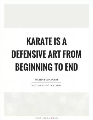 Karate is a defensive art from beginning to end Picture Quote #1