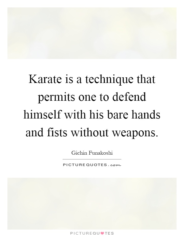 Karate is a technique that permits one to defend himself with his bare hands and fists without weapons Picture Quote #1