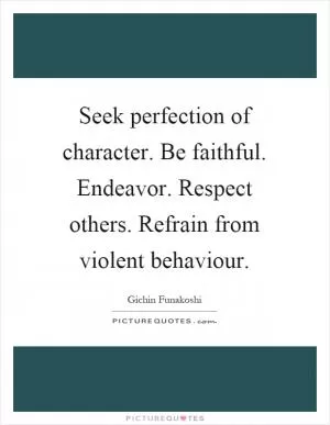 Seek perfection of character. Be faithful. Endeavor. Respect others. Refrain from violent behaviour Picture Quote #1
