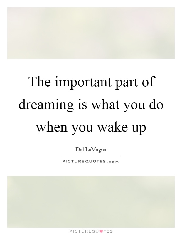The important part of dreaming is what you do when you wake up Picture Quote #1
