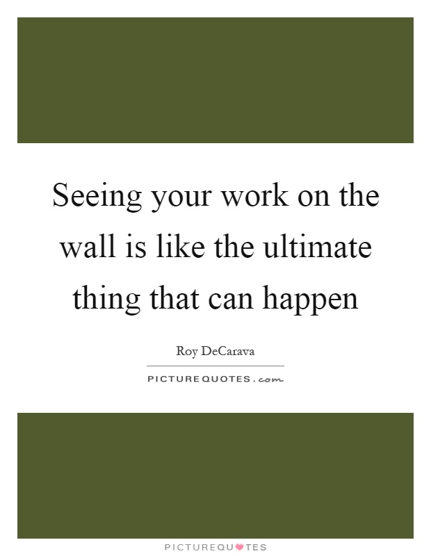 Seeing your work on the wall is like the ultimate thing that can happen Picture Quote #1