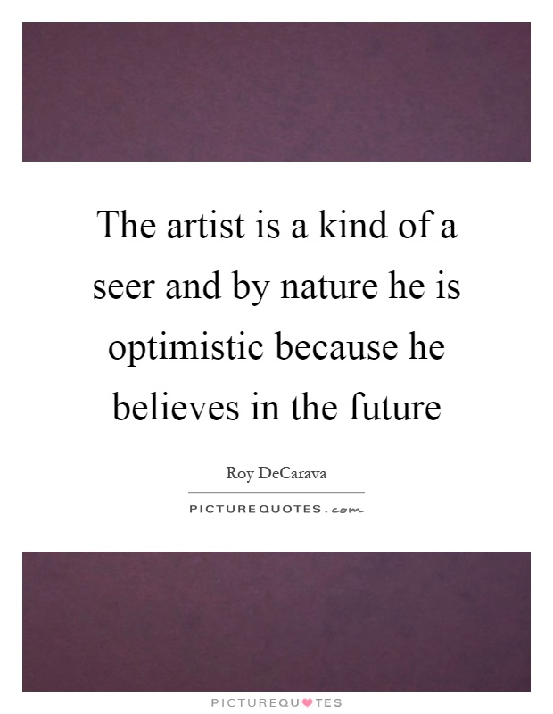 The artist is a kind of a seer and by nature he is optimistic because he believes in the future Picture Quote #1