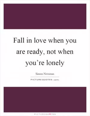 Fall in love when you are ready, not when you’re lonely Picture Quote #1