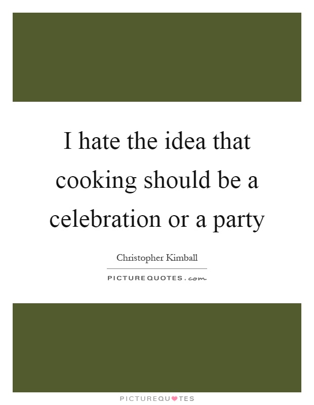 I hate the idea that cooking should be a celebration or a party Picture Quote #1