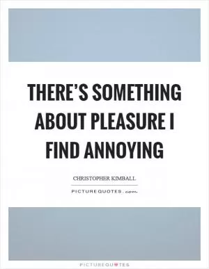 There’s something about pleasure I find annoying Picture Quote #1