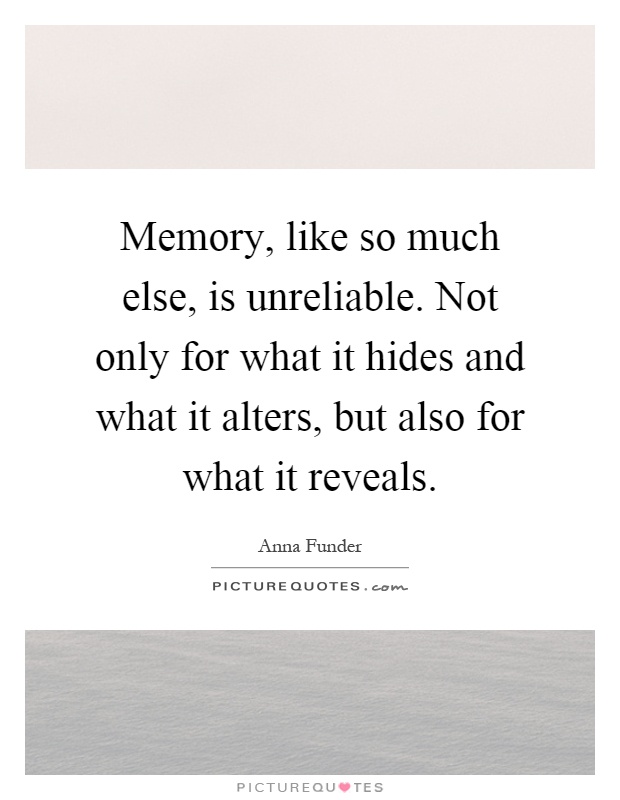 Memory, like so much else, is unreliable. Not only for what it hides and what it alters, but also for what it reveals Picture Quote #1