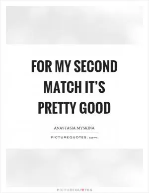 For my second match it’s pretty good Picture Quote #1