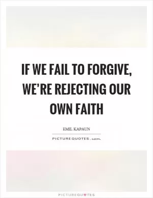 If we fail to forgive, we’re rejecting our own faith Picture Quote #1
