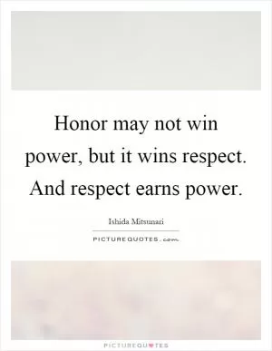 Honor may not win power, but it wins respect. And respect earns power Picture Quote #1