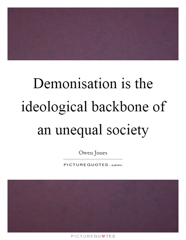 Demonisation is the ideological backbone of an unequal society Picture Quote #1