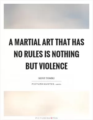 A martial art that has no rules is nothing but violence Picture Quote #1