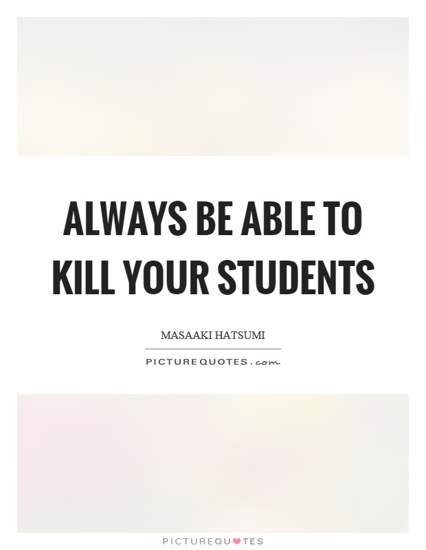 Always be able to kill your students Picture Quote #1