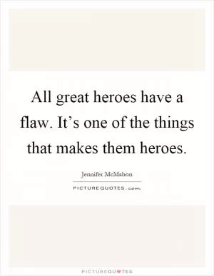 All great heroes have a flaw. It’s one of the things that makes them heroes Picture Quote #1