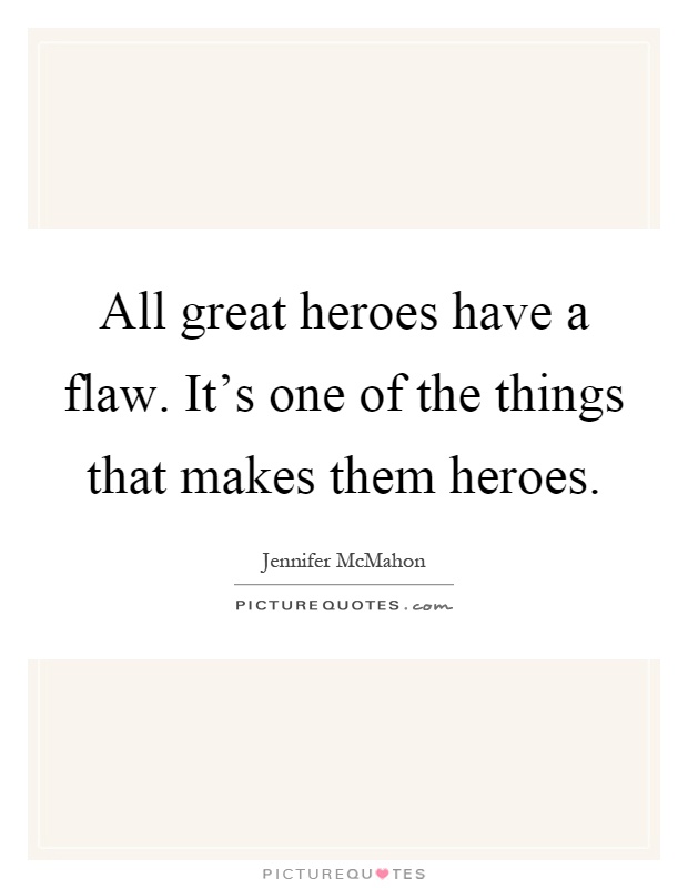 All great heroes have a flaw. It's one of the things that makes them heroes Picture Quote #1