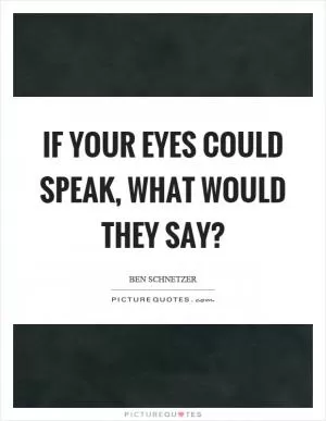 If your eyes could speak, what would they say? Picture Quote #1