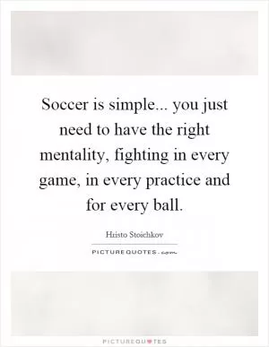 Soccer is simple... you just need to have the right mentality, fighting in every game, in every practice and for every ball Picture Quote #1