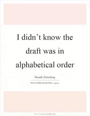 I didn’t know the draft was in alphabetical order Picture Quote #1