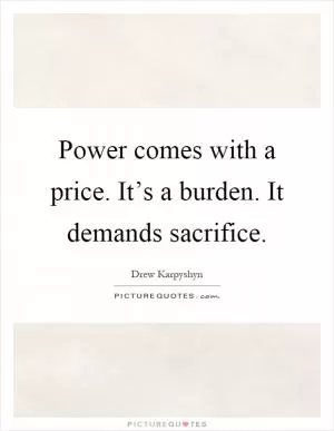 Power comes with a price. It’s a burden. It demands sacrifice Picture Quote #1