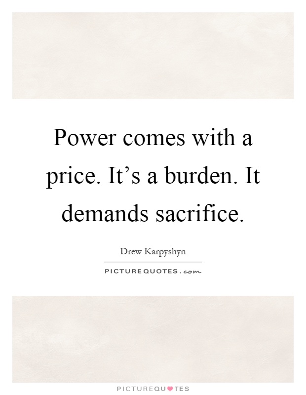 Power comes with a price. It's a burden. It demands sacrifice Picture Quote #1