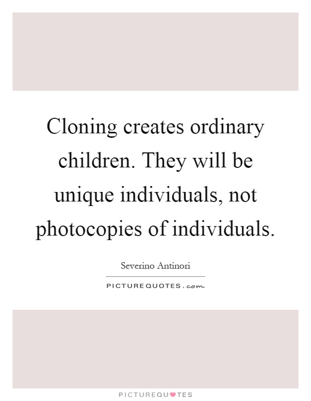 Cloning creates ordinary children. They will be unique individuals, not photocopies of individuals Picture Quote #1