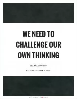 We need to challenge our own thinking Picture Quote #1