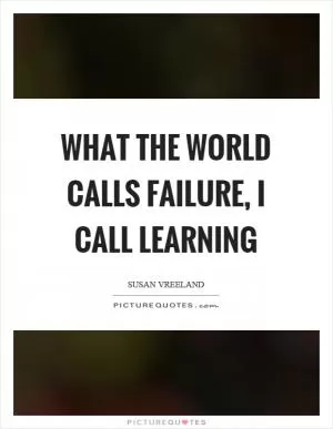 What the world calls failure, I call learning Picture Quote #1